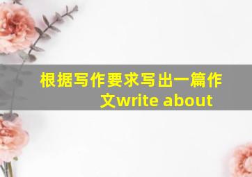 根据写作要求写出一篇作文write about